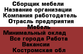 Сборщик мебели › Название организации ­ Компания-работодатель › Отрасль предприятия ­ Мебель › Минимальный оклад ­ 1 - Все города Работа » Вакансии   . Костромская обл.